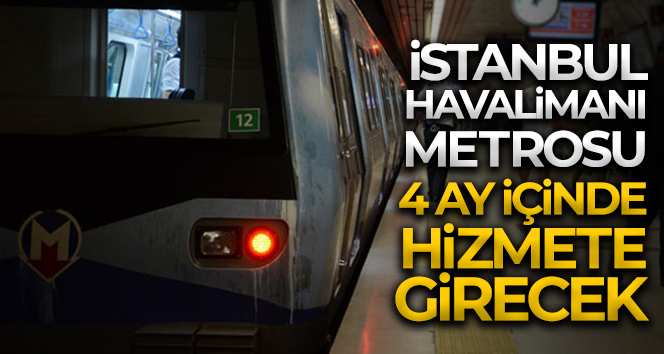 İstanbul Havalimanı metrosu 4 ay içinde hizmete girecek