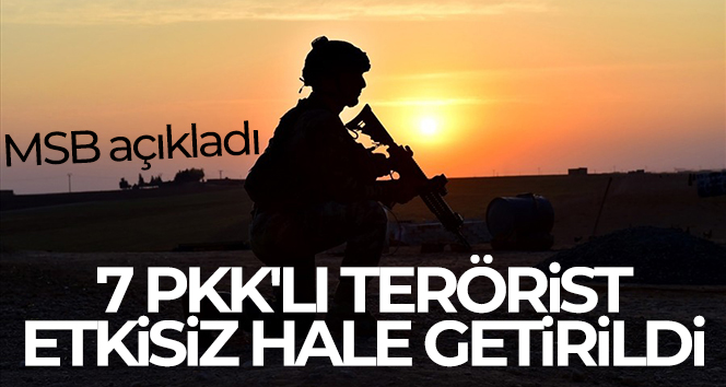 MSB açıkladı! 7 PKK’lı terörist etkisiz hale getirildi