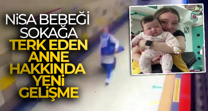 Nisa bebeği sokağa terk eden anne hakkında yeni gelişme!