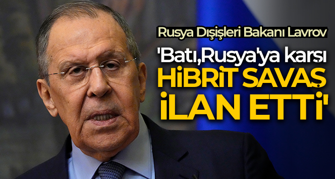 Rusya Dışişleri Bakanı Lavrov: ‘Batı, Rusya’ya karşı hibrit savaş ilan etti’