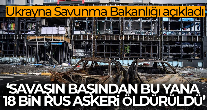 Ukrayna Savunma Bakanlığı: ‘Savaşın başından bu yana 18 bin Rus askeri öldürüldü’