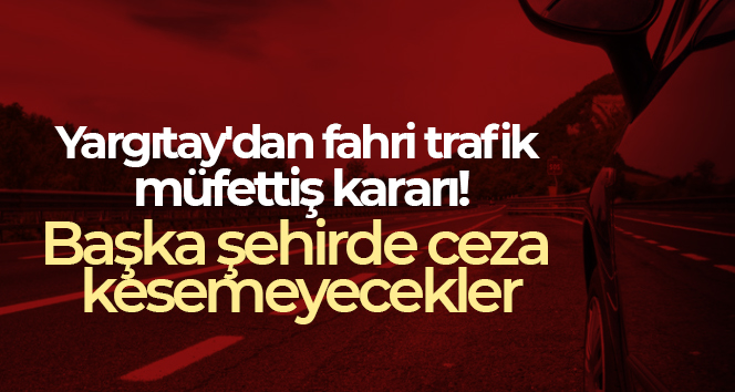 Yargıtay’dan fahri trafik müfettiş kararı