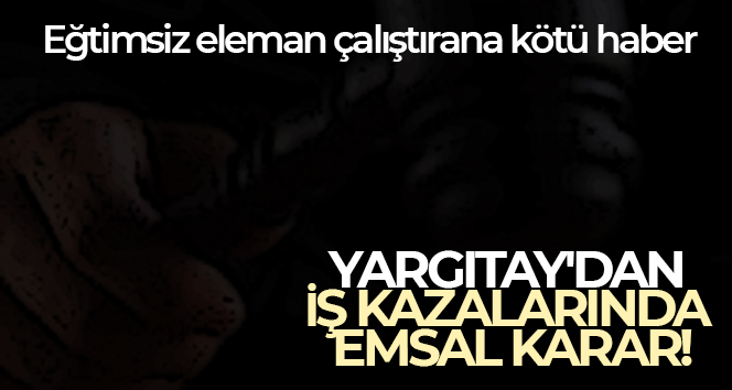 Yargıtay’dan iş kazalarında emsal karar