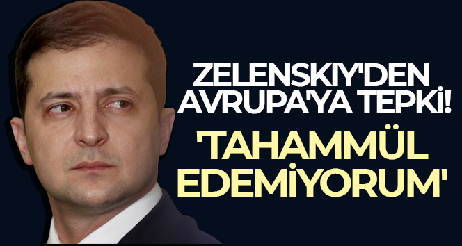 Zelenskiy: ‘Avrupa’nın herhangi bir kararsızlığına tahammül edemiyorum’