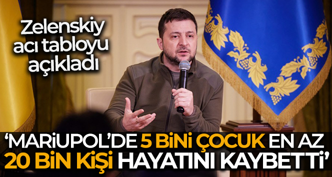Zelenskiy: ‘Mariupol’de 5 bini çocuk en az 20 bin kişi hayatını kaybetti’