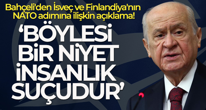 Bahçeli’den İsveç ve Finlandiya’nın NATO adımına ilişkin açıklama!