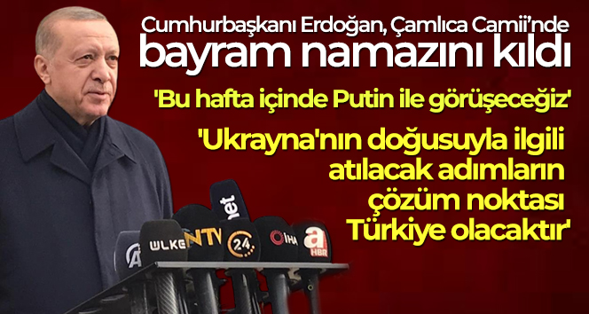 Cumhurbaşkanı Erdoğan: ‘Bu hafta içinde Putin ile görüşeceğiz’