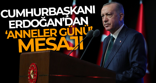 Cumhurbaşkanı Erdoğan’dan ‘Anneler Günü’ mesajı
