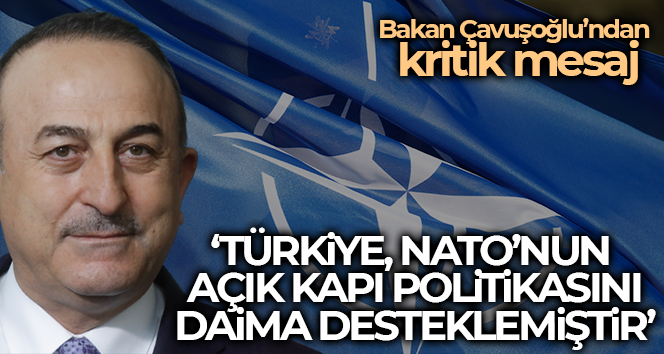 Dışişleri Bakanı Çavuşoğlu: “Türkiye, NATO’nun açık kapı politikasını daima desteklemiştir”