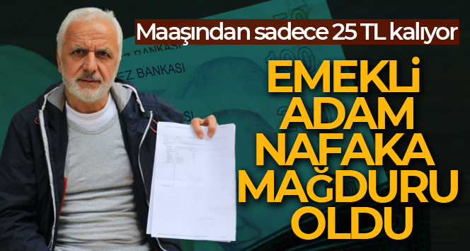 Emekli maaşı kadar nafaka ödüyor: Maaşından 25 TL kaldı