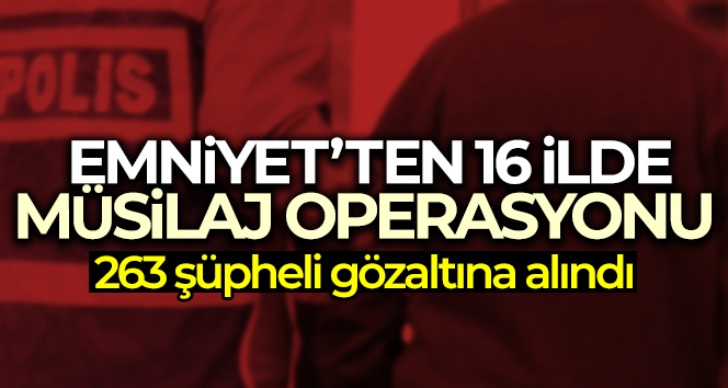 Emniyet’ten 16 ilde Müsilaj Operasyonu: 263 gözaltı