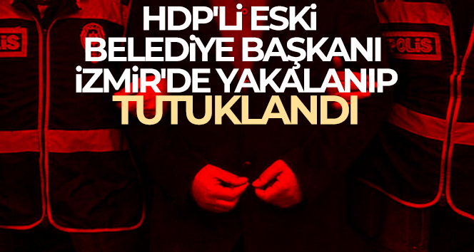 HDP’li eski belediye başkanı, İzmir’de yakalanıp tutuklandı