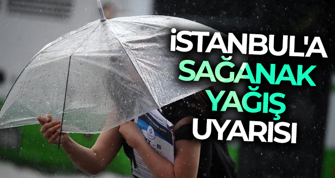 İstanbul’a sağanak yağış uyarısı
