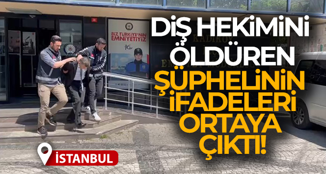 Kadıköy’de diş hekimini öldüren şüphelinin ifadeleri ortaya çıktı!