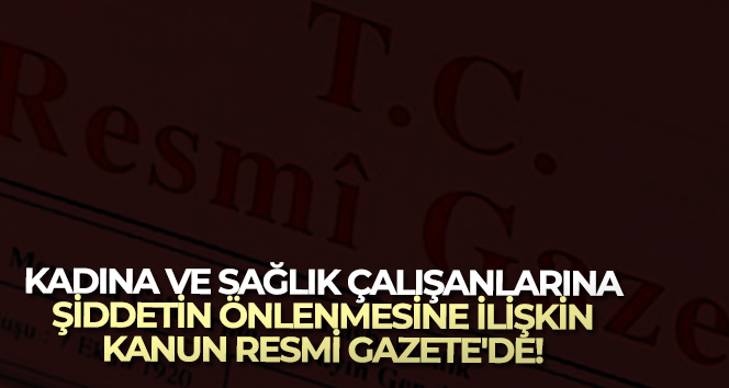 Kadına ve sağlık çalışanlarına yönelik şiddetin önlenmesine dair Türk Ceza Kanunu Resmi Gazete’de