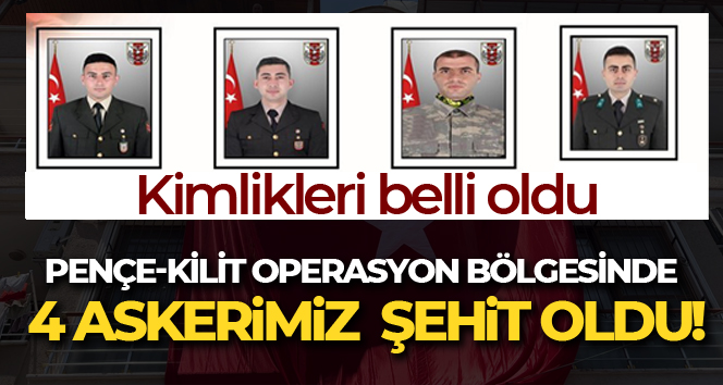 Pençe-Kilit operasyon bölgesinde 4 asker şehit oldu