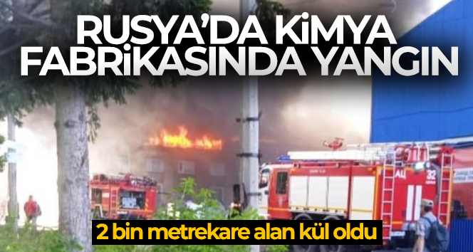 Rusya’da kimya fabrikasında yangın: 2 bin metrekare alan kül oldu