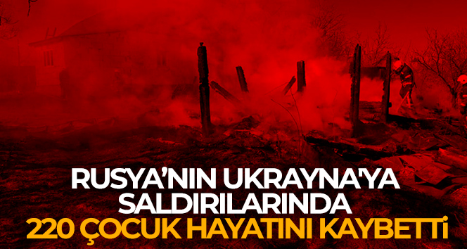 Rusya’nın Ukrayna’ya saldırılarında 220 çocuk hayatını kaybetti