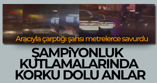 Şampiyonluk kutlamalarında korku dolu anlar: Aracıyla çarptığı şahsı metrelerce savurdu