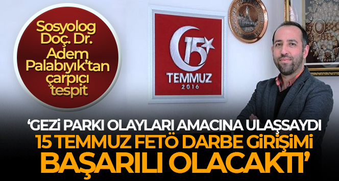 Sosyolog Adem Palabıyık: ‘Gezi Parkı olayları amacına ulaşsaydı, 15 Temmuz FETÖ darbe girişimi başarılı olacaktı’