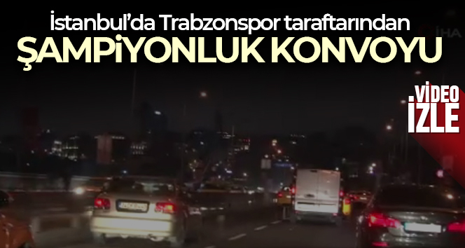 Trabzonspor taraftarından İstanbul’da şampiyonluk konvoyu