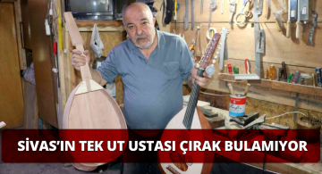 Sivas’ın Tek Ut Ustası Yetiştirecek Çırak Arıyor