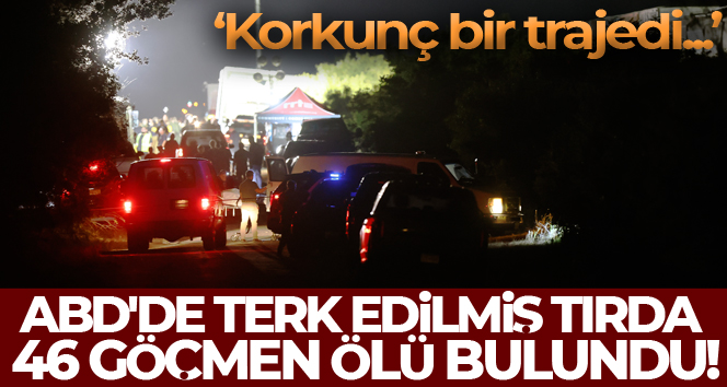 ABD’de terk edilmiş tırda 46 göçmen ölü bulundu