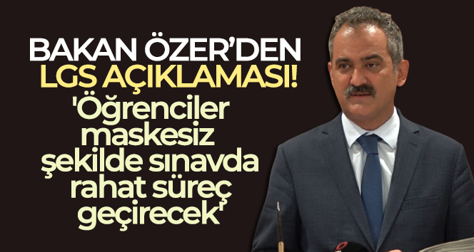 Bakan Özer’den LGS açıklaması: ‘Öğrenciler maskesiz şekilde sınavda rahat süreç geçirecek’