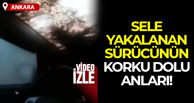 Başkent’te sele yakalanan sürücünün zor anları