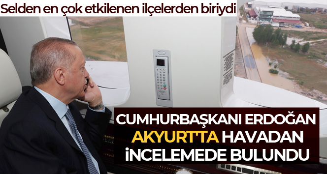 Cumhurbaşkanı Erdoğan, selden etkilenen Akyurt’ta havadan incelemede bulundu