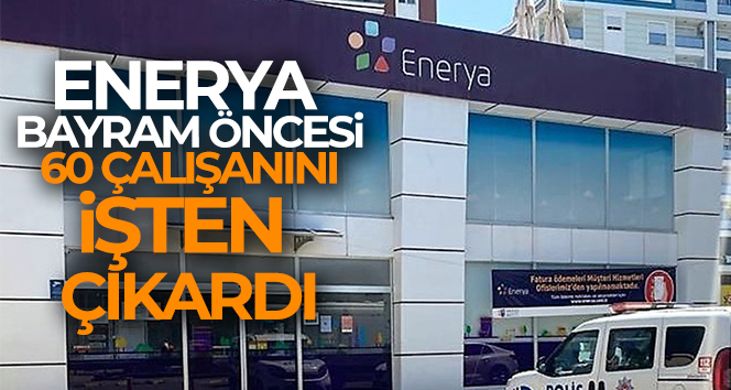 Enerya, bayram öncesi 60 çalışanını işten çıkardı
