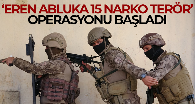 ‘Eren Abluka 15 Narko Terör Operasyonu’ başladı