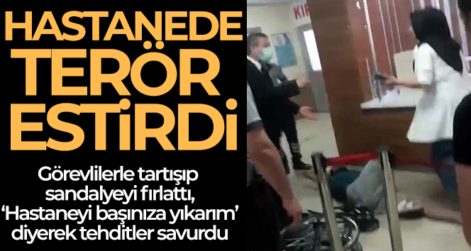 Görevlilerle tartışıp sandalyeyi fırlattı, "Hastaneyi başınıza yıkarım" diyerek tehditler savurdu