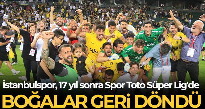 İstanbulspor, 17 yıl sonra Süper Lig heyecanı yaşayacak