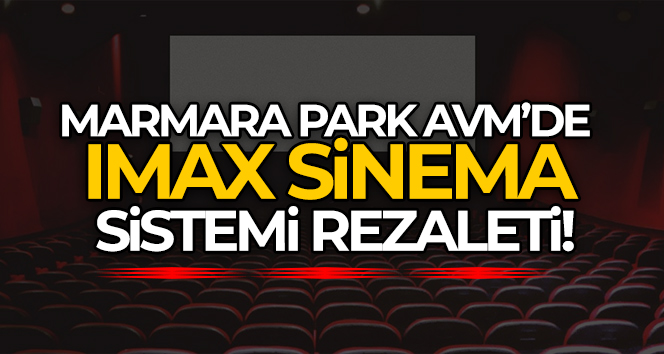 Marmara Park AVM’de IMAX sinema sistemi rezaleti
