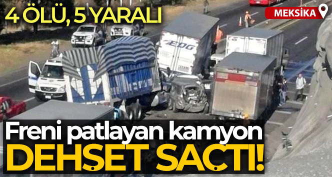 Meksika’da freni patlayan kamyon dehşet saçtı: 4 ölü, 5 yaralı