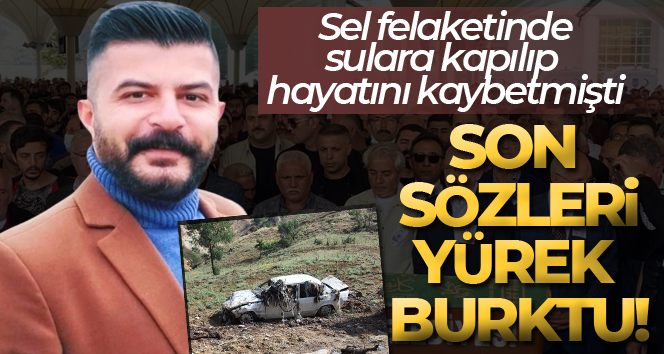 Selde hayatını kaybeden İlkay Yiğit’in son sözleri yürek burktu