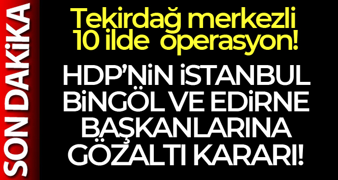 Tekirdağ merkezli 10 ilde PKK/KCK soruşturması!