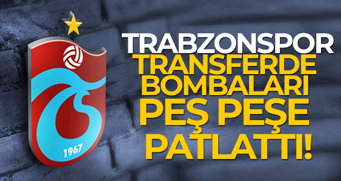 Trabzonspor’dan peş peşe transfer bombaları!