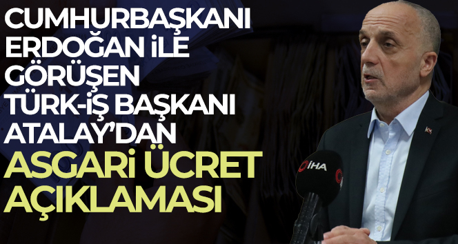 Türk- İş Başkanı Atalay’dan asgari ücret açıklaması