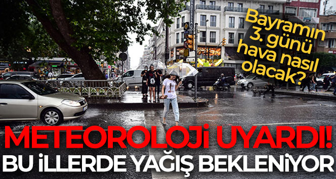 Bayramın 3. günü hava nasıl olacak? Meteoroloji son verilerini açıkladı!