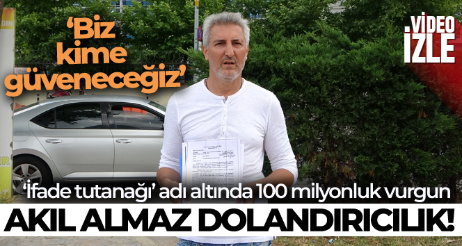 ‘İfade tutanağı’ adı altında 100 milyon TL dolandırdılar