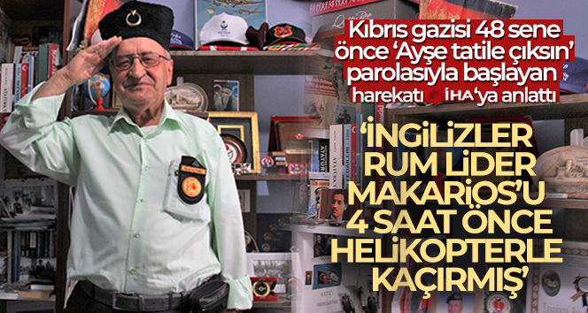 Kıbrıs gazisi 48 sene önce ‘Ayşe tatile çıksın’ parolasıyla başlayan harekatı İHA’ya anlattı