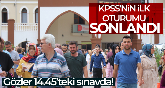 KPSS’nin ilk oturumu sonlandı, gözler 14.45’teki sınava çevrildi