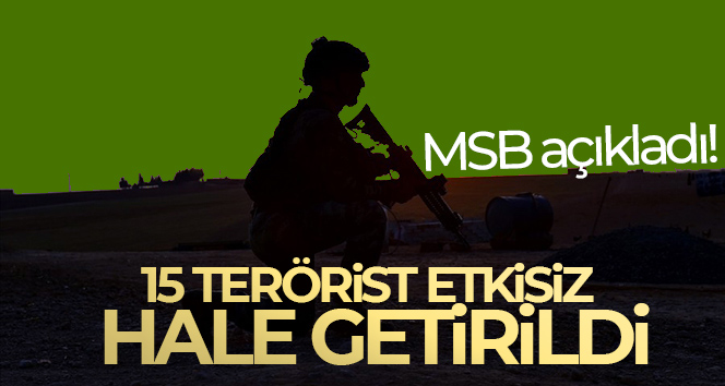 MSB açıkladı! 15 terörist etkisiz hâle getirildi