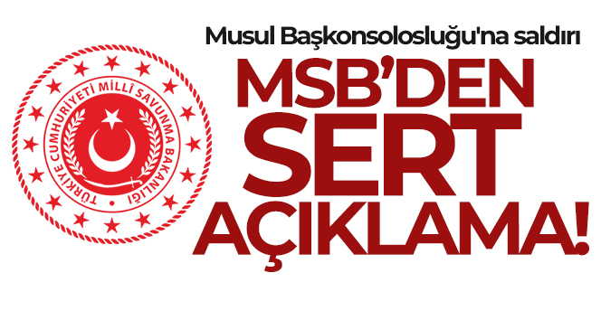 Musul Başkonsolosluğu’na saldırı! MSB’den sert açıklama