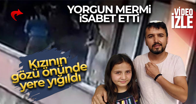 Yorgun mermi isabet etti kızının gözü önünde yere yığıldı
