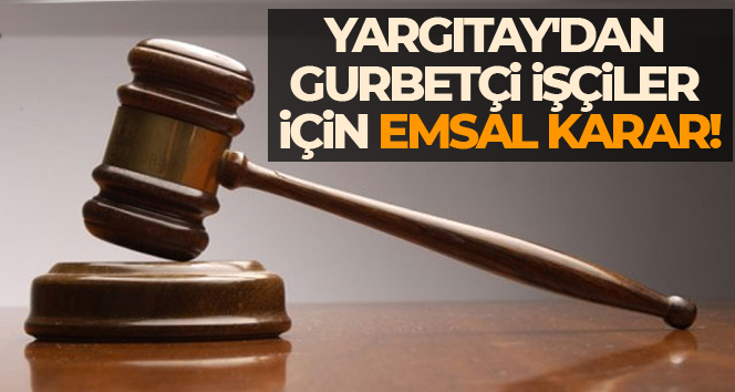 Yurt dışında çalışanlar için Yargıtay’dan flaş karar
