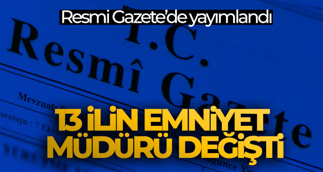 11 ilin emniyet müdürü değişti, 2 ilin emniyet müdürü merkeze alındı