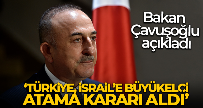 Bakan Çavuşoğlu: ‘Türkiye olarak İsrail’e Büyükelçi atama kararı aldık’